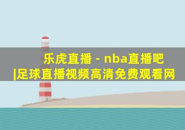 乐虎直播 - nba直播吧|足球直播视频高清免费观看网